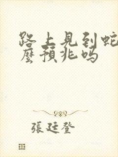 路上见到蛇有什么预兆吗