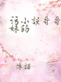 污小说哥哥和妹妹的