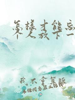 怎样才能忘掉一个人放下一段感情