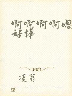 啊啊啊啊嗯嗯嗯好棒