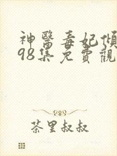 神医毒妃倾天下98集免费观看