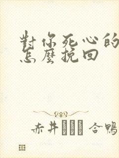 对你死心的男人怎么挽回