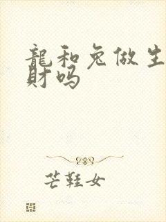 龙和兔做生意合财吗