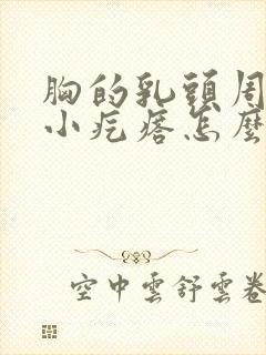 胸的乳头周围有小疙瘩怎么回事