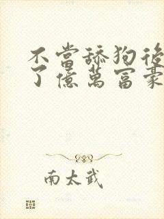 不当舔狗后我成了亿万富豪免费动漫看