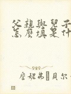 父亲与儿子关系怎么填是什么关系