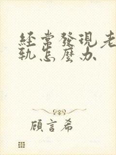 经常发现老公出轨怎么办