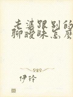 老婆跟别的男人聊暧昧怎么办