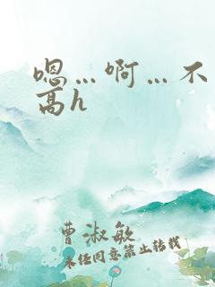 嗯…啊…不要…高h