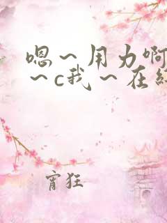 嗯～用力啊～嗯～c我～在线视频