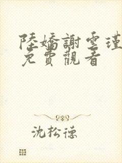 陆娇谢云瑾小说免费观看