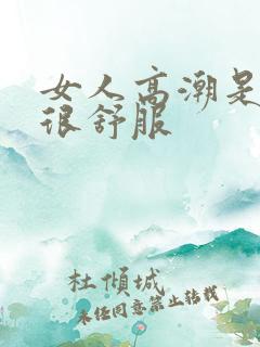 女人高潮是不是很舒服