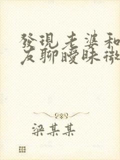 发现老婆和前男友聊暧昧微信