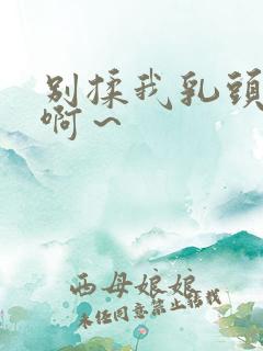 别揉我乳头嗯～啊～