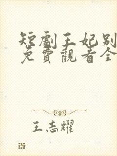 短剧王妃别装了免费观看全集