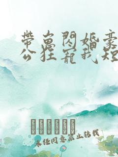 带崽闪婚豪门老公狂宠我短剧