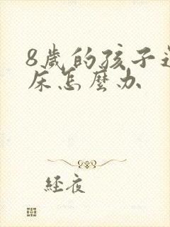 8岁的孩子还尿床怎么办