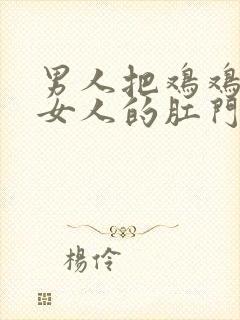 男人把鸡鸡插入女人的肛门里