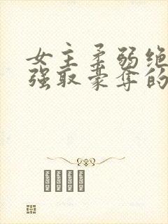 女主柔弱绝色被强取豪夺的总裁文