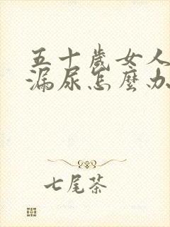 五十岁女人经常漏尿怎么办