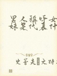 男人称呼女人妹妹是代表什么意思