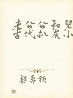 老公公和儿媳妇古代扒灰小说