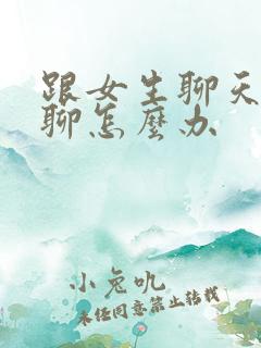 跟女生聊天没话聊怎么办