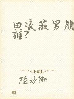 田曦薇男朋友是谁?