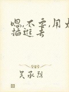 嗯,不要,用力插进去