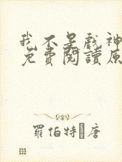 我不是戏神小说免费阅读原文