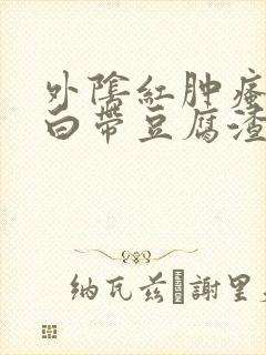 外阴红肿瘙痒 白带豆腐渣