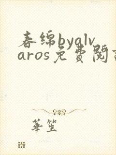 春绵byalvaros免费阅读笔趣阁无弹窗