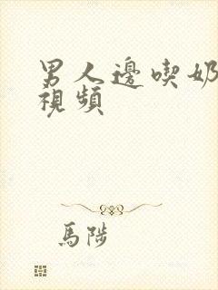 男人边吃奶边做视频