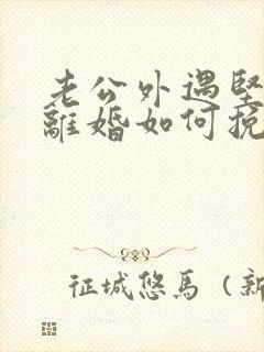 老公外遇坚决要离婚如何挽回