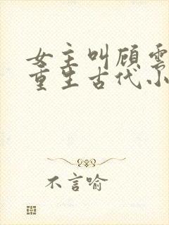 女主叫顾云兮的重生古代小说