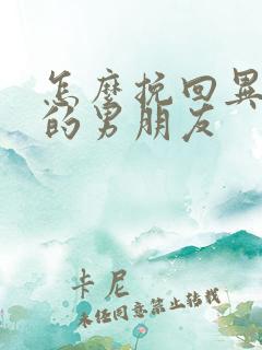 怎么挽回异地恋的男朋友