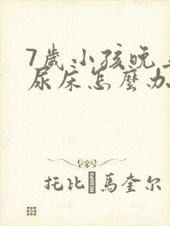 7岁小孩晚上总尿床怎么办如何治疗