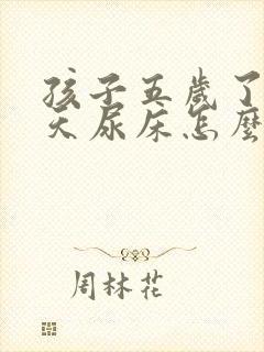 孩子五岁了还天天尿床怎么办