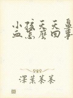 小孩天天鼻子出血怎么回事