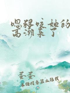 嗯啃咬她的花蒂高潮来了