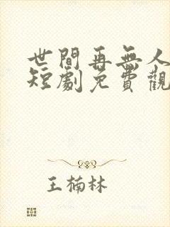 世间再无人似我短剧免费观看