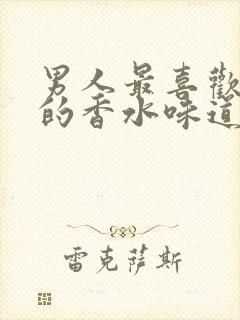 男人最喜欢女人的香水味道是什么