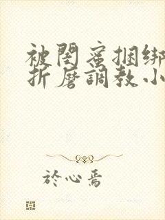 被闺蜜捆绑震蛋折磨调教小说