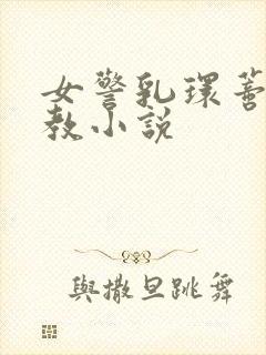 女警乳环蒂环调教小说