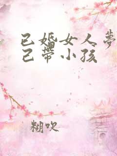 已婚女人梦见自己带小孩