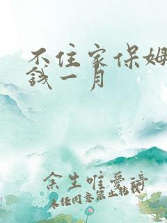 不住家保姆多少钱一月