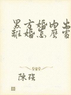 男方婚内出轨,离婚怎么处理