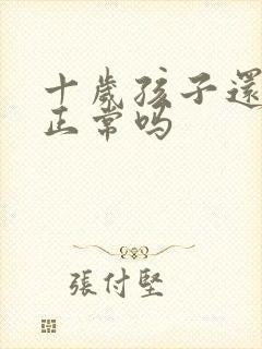 十岁孩子还尿床正常吗