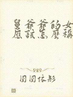 舅爷爷的女儿我应该怎么称呼