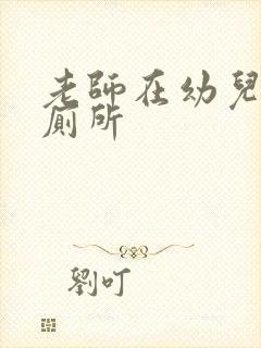 老师在幼儿园上厕所